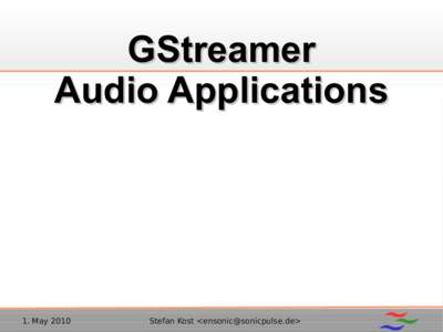 GStreamer Audio Applications 1. May 2010  Stefan Kost <ensonic@sonicpulse.de>