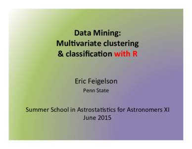 Data	
  Mining:	
   Mul,variate	
  clustering	
  	
   &	
  classiﬁca,on	
  with	
  R	
   Eric	
  Feigelson	
   Penn	
  State	
  