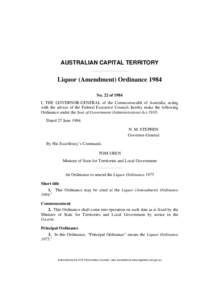 AUSTRALIAN CAPITAL TERRITORY  Liquor (Amendment) Ordinance 1984 No. 22 of 1984 I, THE GOVERNOR-GENERAL of the Commonwealth of Australia, acting with the advice of the Federal Executive Council, hereby make the following