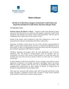 News release Northern Credit Union, Saugeen Community Credit Union and Espanola and District Credit Union Announce Merger Plans For Immediate release  Sault Ste. Marie, ON (March 7, 2014) — Northern Credit Union (North