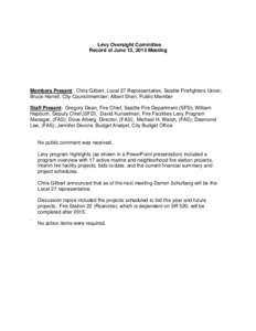Levy Oversight Committee Record of June 13, 2013 Meeting Members Present: Chris Gilbert, Local 27 Representative, Seattle Firefighters Union; Bruce Harrell, City Councilmember; Albert Shen, Public Member Staff Present: G