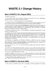 WASTE 2.1 Change History New in WASTE 2.1b1 (August[removed]WASTE 2.1 goes beta! A lot of fixes in this version address problems introduced by the new highlighting algorithm that made its debut in the previous build: • W