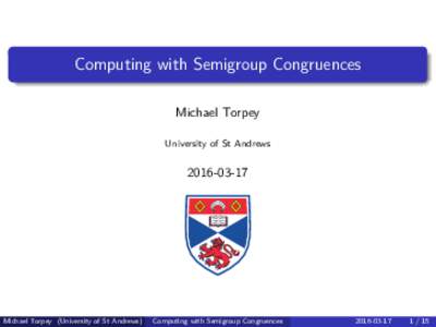 Computing with Semigroup Congruences Michael Torpey University of St Andrews