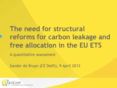The need for structural reforms for carbon leakage and free allocation in the EU ETS A quantitative assessment Sander de Bruyn (CE Delft), 9 April 2013