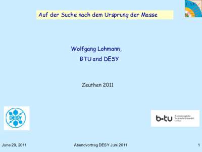 Auf der Suche nach dem Ursprung der Masse  Wolfgang Lohmann, BTU and DESY  Zeuthen 2011