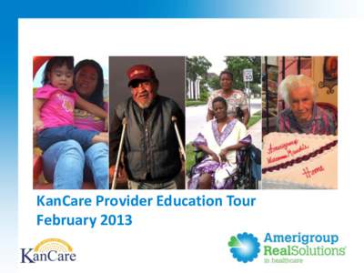 KanCare Provider Education Tour February 2013 Achievements: First 30 Days • Handled over 33,000 calls • Visited over 1,400 of our waiver and Nursing Facility members