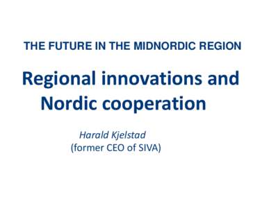 THE FUTURE IN THE MIDNORDIC REGION  Regional innovations and Nordic cooperation Harald Kjelstad (former CEO of SIVA)