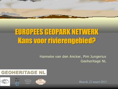 EUROPEES GEOPARK NETWERK Kans voor rivierengebied? Hanneke van den Ancker, Pim Jungerius Geoheritage NL  Maurik, 21 maart 2013