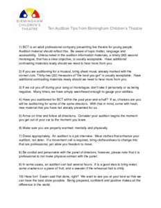 Ten Audition Tips from Birmingham Childrenʼs Theatre  1) BCT is an adult professional company presenting live theatre for young people. Audition material should reflect this. Be aware of topic matter, language and acces