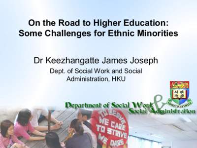 On the Road to Higher Education:  Some Challenges for Ethnic Minorities  Dr Keezhangatte James Joseph  Dept. of Social Work and Social  Administration, HKU