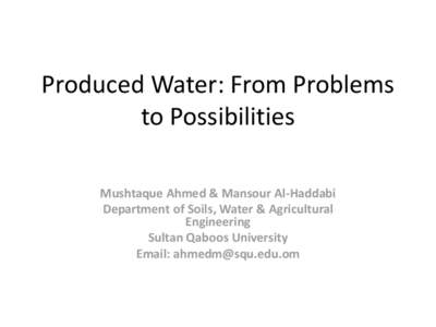 Produced Water: From Problems to Possibilities Mushtaque Ahmed & Mansour Al-Haddabi Department of Soils, Water & Agricultural Engineering Sultan Qaboos University