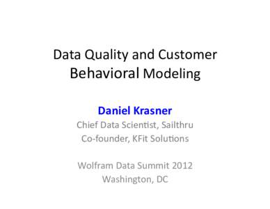 Data	
  Quality	
  and	
  Customer	
   Behavioral	
  Modeling	
   Daniel	
  Krasner	
   Chief	
  Data	
  Scien:st,	
  Sailthru	
   Co-­‐founder,	
  KFit	
  Solu:ons	
   	
  
