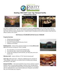 Bowling / Mini Golf / Laser Tag / Banquet Facility Overland Park, Kansas Our client is seeking an investor, joint venture partner or buyer for Incred-A-Bowl, a one-of-a-kind, state-of-the-art family entertainment center.