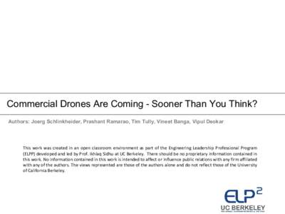 Commercial Drones Are Coming - Sooner Than You Think? Authors: Joerg Schlinkheider, Prashant Ramarao, Tim Tully, Vineet Banga, Vipul Deokar This work was created in an open classroom environment as part of the Engineerin