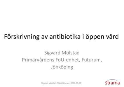 Förskrivning av antibiotika i öppen vård Sigvard Mölstad Primärvårdens FoU-enhet, FoU Futurum, Jönköping