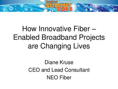 How Innovative Fiber – Enabled Broadband Projects are Changing Lives Diane Kruse CEO and Lead Consultant NEO Fiber