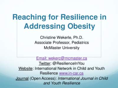 Reaching for Resilience in Addressing Obesity Christine Wekerle, Ph.D. Associate Professor, Pediatrics McMaster University Email: [removed]