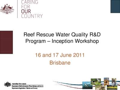 Reef Rescue Water Quality R&D Program – Inception Workshop 16 and 17 June 2011 Brisbane  Introduction to Reef