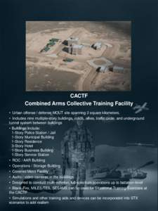 CACTF Combined Arms Collective Training Facility • Urban offense / defense MOUT site spanning 2 square kilometers. • Includes nine multiple-story buildings, roads, allies, traffic circle, and underground tunnel syste