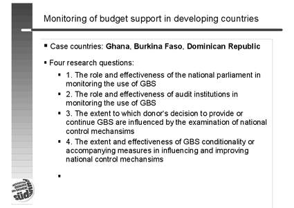 Monitoring of budget support in developing countries  Case countries: Ghana, Burkina Faso, Dominican Republic  Four research questions:  1. The role and effectiveness of the national parliament in monitoring the