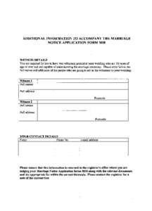 ADDITIONAL INFORMATION TO ACCOMPANY THE MARRIAGE NOTICE APPLICATION FORM MIO WITNESS DETAILS You are required by law to have two witnesses present at your wedding who are 16 years of age or over and are capable of unders