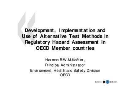 Development, Implementation and Use of Alternative Test Methods in Regulatory Hazard Assessment in OECD Member countries Herman B.W.M.Koëter, Principal Administrator