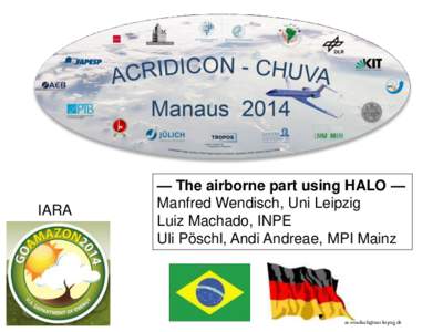 IARA  — The airborne part using HALO — Manfred Wendisch, Uni Leipzig Luiz Machado, INPE Uli Pöschl, Andi Andreae, MPI Mainz