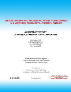 UNDERSTANDING AND ADDRESSING FAMILY HOMELESSNESS IN A NORTHERN COMMUNITY—TIMMINS, ONTARIO A COMPARATIVE STUDY OF THREE NORTHERN ONTARIO COMMUNITIES Carol Kauppi, PhD Arshi Shaikh, MSW, PhD