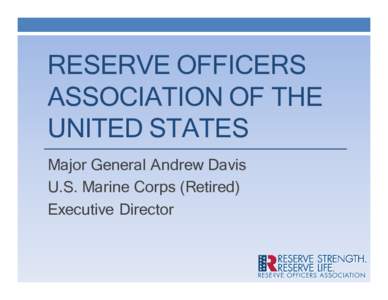 RESERVE OFFICERS ASSOCIATION OF THE UNITED STATES Major General Andrew Davis U.S. Marine Corps (Retired) Executive Director