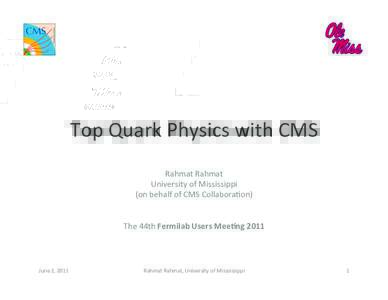 Top	
  Quark	
  Physics	
  with	
  CMS	
   Rahmat	
  Rahmat	
   University	
  of	
  Mississippi	
   (on	
  behalf	
  of	
  CMS	
  Collabora?on)	
   	
   	
  