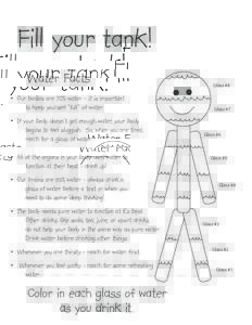 Fill your tank! Water Facts • Our bodies are 70% water - it is important to keep yourself “full” of water. • If your body doesn’t get enough water, your body begins to feel sluggish. So, when you are tired,