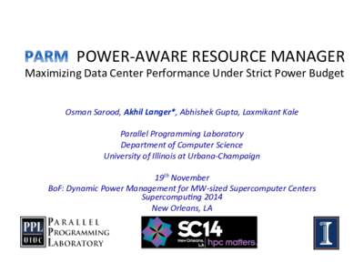 POWER-­‐AWARE	
  RESOURCE	
  MANAGER	
    Maximizing	
  Data	
  Center	
  Performance	
  Under	
  Strict	
  Power	
  Budget	
   Osman	
  Sarood,	
  Akhil	
  Langer*,	
  Abhishek	
  Gupta,	
  Laxmikant