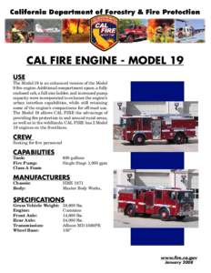 CAL FIRE Engine - Model 19 USE The Model 19 is an enhanced version of the Model 9 fire engine. Additional compartment space, a fully enclosed cab, a full size ladder, and increased pump