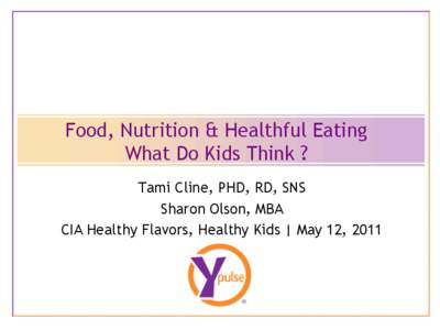 Food, Nutrition & Healthful Eating What Do Kids Think ? Tami Cline, PHD, RD, SNS Sharon Olson, MBA CIA Healthy Flavors, Healthy Kids | May 12, 2011