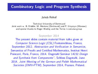 Combinatory Logic and Program Synthesis Jakob Rehof Technical University of Dortmund Joint work w. B. D¨ udder, M. Martens (Dortmund) and P. Urzyczyn (Warsaw) and special thanks to Roger Hindley and the Torino λ-calcul