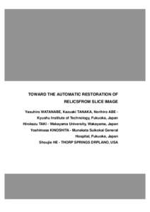 TOWARD THE AUTOMATIC RESTORATION OF RELICSFROM SLICE IMAGE Yasuhiro WATANABE, Kazuaki TANAKA, Norihiro ABE Kyushu Institute of Technology, Fukuoka, Japan Hirokazu TAKI - Wakayama University, Wakayama, Japan Yoshimasa KIN