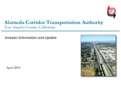 Alameda Corridor Transportation Authority (Los Angeles County, California) Investor Information and Update  April 2014