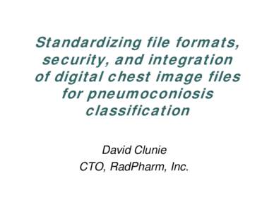 Standardizing file formats, security, and integration of digital chest image files for pneumoconiosis classification David Clunie