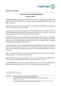 MARKET RELEASE ASSETS AND FUNDS UNDER MANAGEMENT ANNUITY SALES 16 April 2014, Sydney – Challenger Limited (ASX:CGF) today announced total group assets and funds under management at 31 March 2014, Life annuity sales and