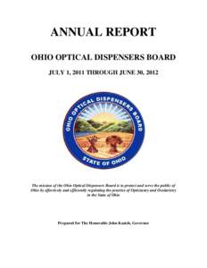 ANNUAL REPORT OHIO OPTICAL DISPENSERS BOARD JULY 1, 2011 THROUGH JUNE 30, 2012 The mission of the Ohio Optical Dispensers Board is to protect and serve the public of Ohio by effectively and efficiently regulating the pra