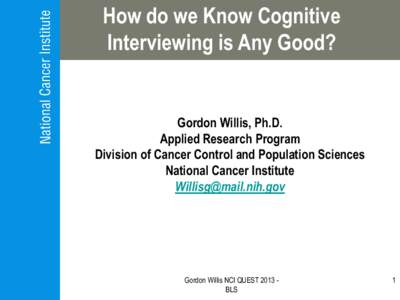 How do we Know Cognitive Interviewing is Any Good? Gordon Willis, Ph.D. Applied Research Program Division of Cancer Control and Population Sciences