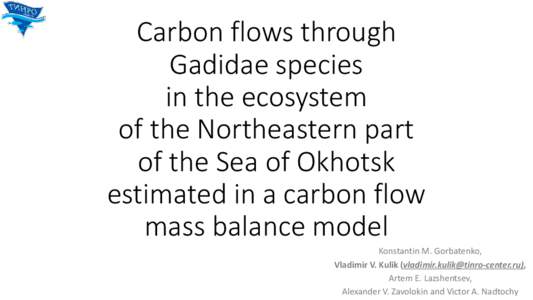 Carbon flows through Gadidae species  in the ecosystem of the Northeastern part of the Sea of Okhotsk  estimated in a carbon flow  mass balance model