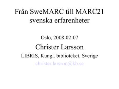 Från SweMARC till MARC21 svenska erfarenheter Oslo, Christer Larsson LIBRIS, Kungl. biblioteket, Sverige