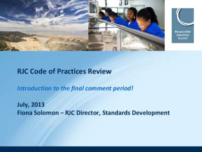 RJC Code of Practices Review Introduction to the final comment period! July, 2013 Fiona Solomon – RJC Director, Standards Development  Agenda