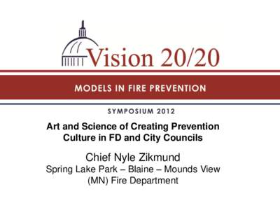 Art and Science of Creating Prevention Culture in FD and City Councils Chief Nyle Zikmund Spring Lake Park – Blaine – Mounds View (MN) Fire Department