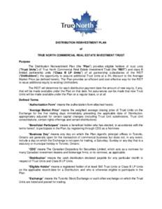 DISTRIBUTION REINVESTMENT PLAN of TRUE NORTH COMMERCIAL REAL ESTATE INVESTMENT TRUST Purpose The Distribution Reinvestment Plan (the “Plan”) provides eligible holders of trust units (“Trust Units”) of True North 