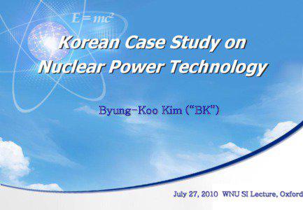 Korean Case Study on Nuclear Power Technology Byung-Koo Kim (“BK”)