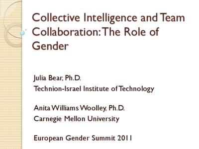 Collective Intelligence and Team Collaboration: The Role of Gender Julia Bear, Ph.D. Technion-Israel Institute of Technology Anita Williams Woolley, Ph.D.