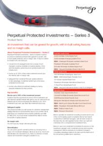 Perpetual Protected Investments – Series 3 Product facts An investment that can be geared for growth, with in-built safety features and no margin calls. About Perpetual Protected Investments – Series 3 Perpetual Prot