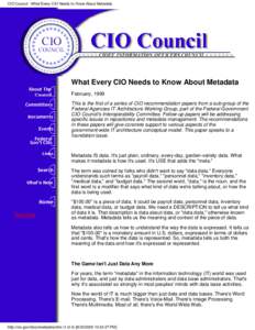 CIO Council - What Every CIO Needs to Know About Metadata  What Every CIO Needs to Know About Metadata February, 1999 This is the first of a series of CIO recommendation papers from a sub-group of the Federal Agencies IT